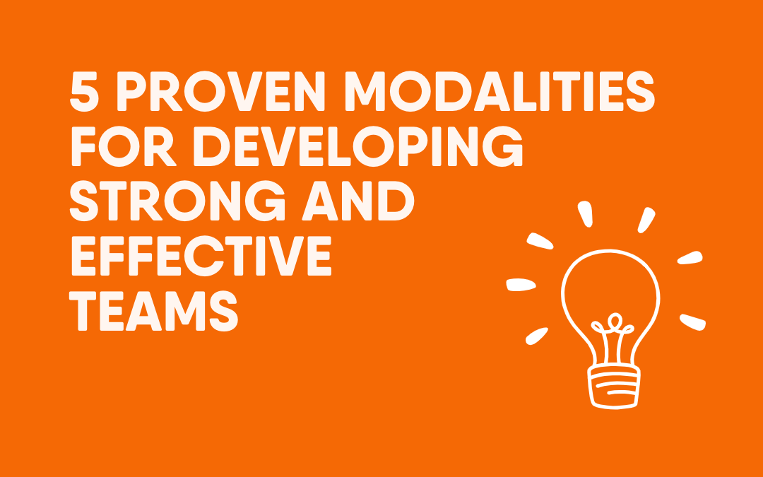 5 Proven Modalities for Developing Strong and Effective Teams